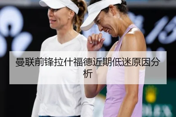 曼联前锋拉什福德近期低迷原因分析
